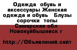 Одежда, обувь и аксессуары Женская одежда и обувь - Блузы, сорочки, топы. Самарская обл.,Новокуйбышевск г.